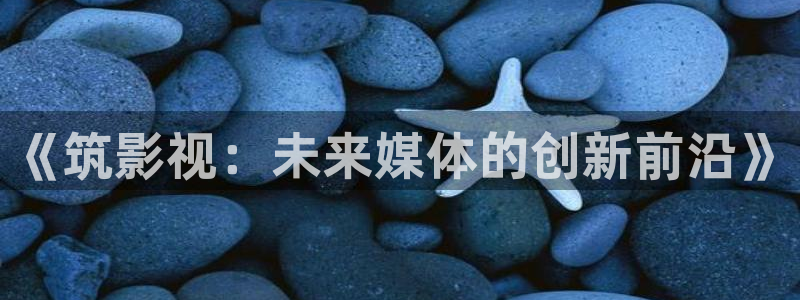 超碰免费公开在线：《筑影视：未来媒体的创新前沿》