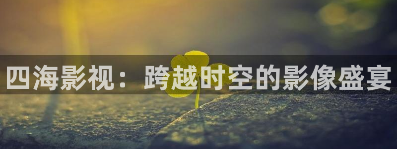 超碰在线国：四海影视：跨越时空的影像盛宴