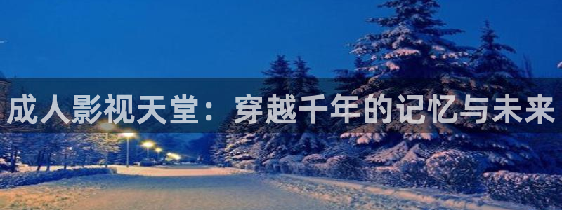 97资源超碰在线：成人影视天堂：穿越千年的记忆与未来