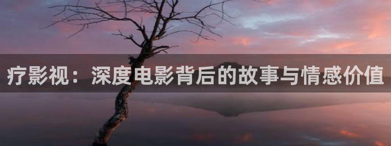 超碰在线99：疗影视：深度电影背后的故事与情感价值