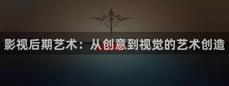 超碰人人干在线：影视后期艺术：从创意到视觉的艺术创造
