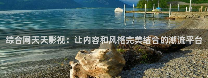超碰av在线综合：综合网天天影视：让内容和风格完美结合的潮流平台